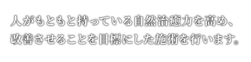 人がもともと持っている自然治癒力を高め、改善させることを目標にした施術を行います。 